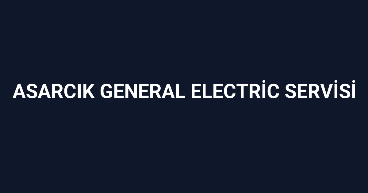 Asarcık General Electric Servisi